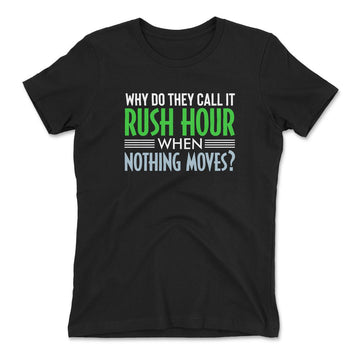 Why Do They Call It Rushhour When Nothing Moves Womens T-Shirt in Black color